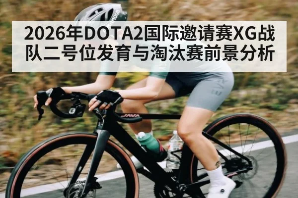 2026年DOTA2国际邀请赛XG战队二号位发育与淘汰赛前景分析